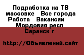 Подработка на ТВ-массовке - Все города Работа » Вакансии   . Мордовия респ.,Саранск г.